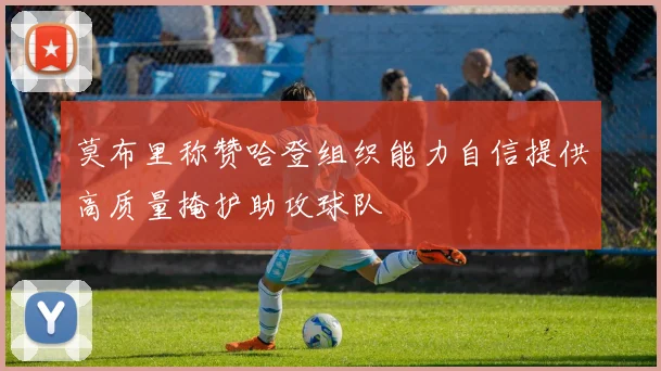 莫布里称赞哈登组织能力自信提供高质量掩护助攻球队