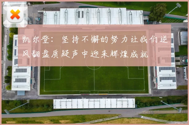 凯尔登：坚持不懈的努力让我们逆风翻盘质疑声中迎来辉煌成就