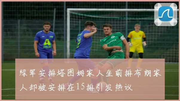 绿军安排塔图姆家人坐前排布朗家人却被安排在15排引发热议