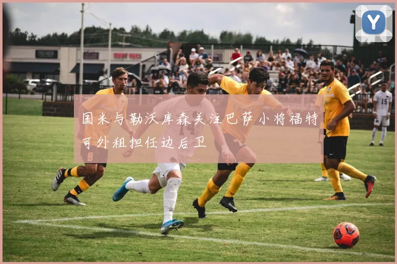 国米与勒沃库森关注巴萨小将福特可外租担任边后卫