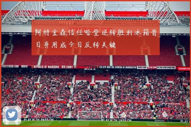 阿特金森信任哈登逆转胜利冰箱昔日弃用成今日反转关键