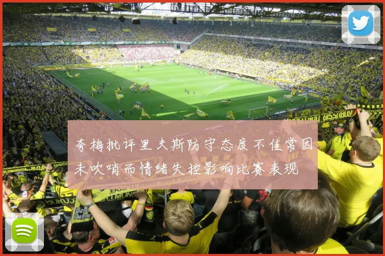 夸梅批评里夫斯防守态度不佳常因未吹哨而情绪失控影响比赛表现