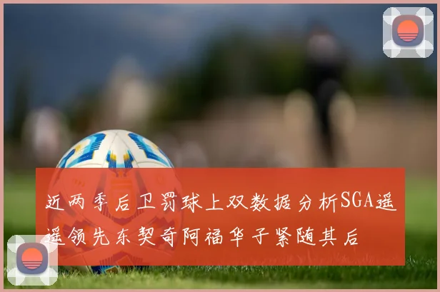 近两季后卫罚球上双数据分析SGA遥遥领先东契奇阿福华子紧随其后