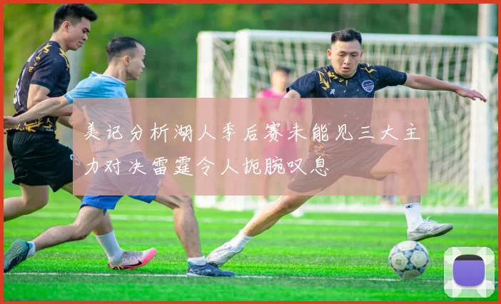 美记分析湖人季后赛未能见三大主力对决雷霆令人扼腕叹息