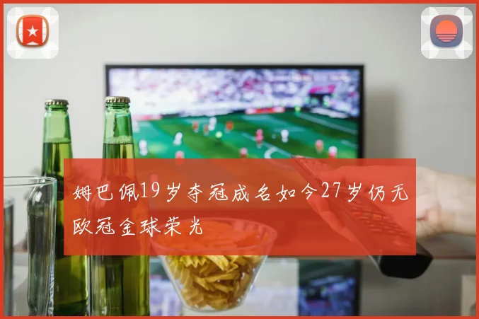 姆巴佩19岁夺冠成名如今27岁仍无欧冠金球荣光