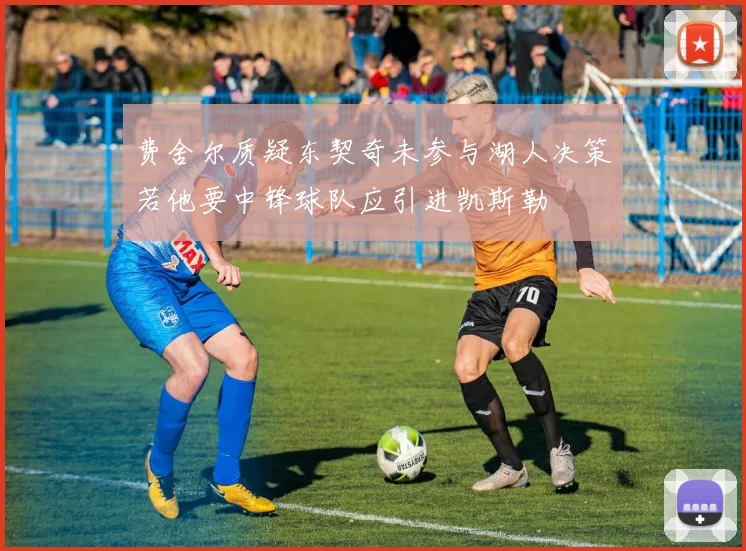 费舍尔质疑东契奇未参与湖人决策若他要中锋球队应引进凯斯勒