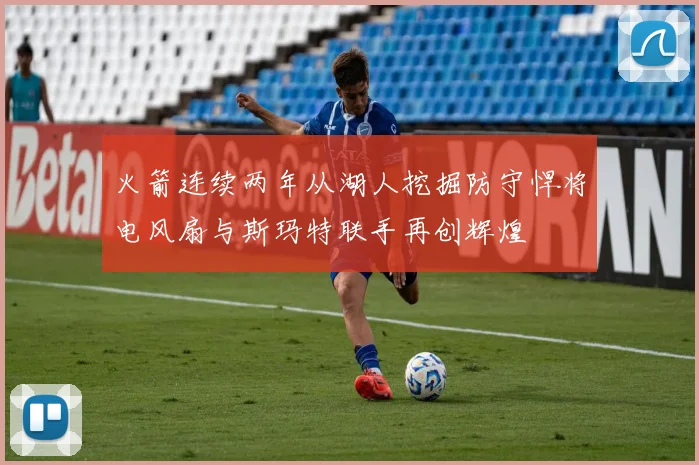 火箭连续两年从湖人挖掘防守悍将电风扇与斯玛特联手再创辉煌