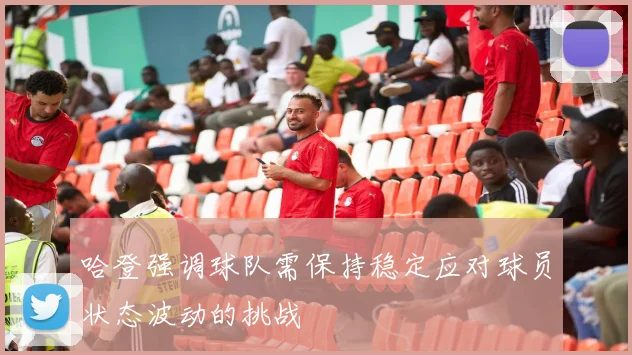 哈登强调球队需保持稳定应对球员状态波动的挑战