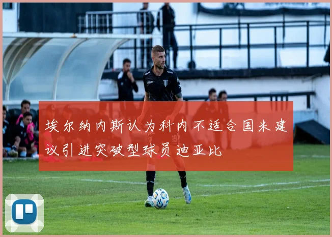 埃尔纳内斯认为科内不适合国米建议引进突破型球员迪亚比